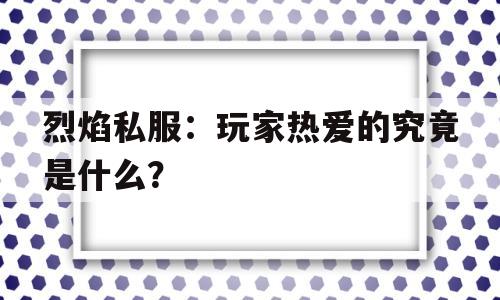 烈焰私服：玩家热爱的究竟是什么？的简单介绍