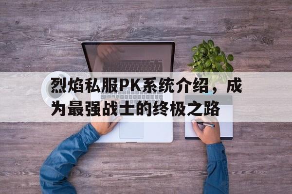 烈焰私服PK系统介绍，成为最强战士的终极之路