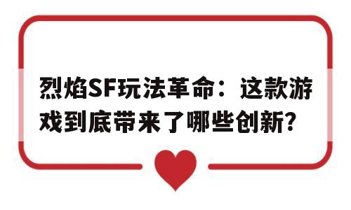 烈焰SF玩法革命：这款游戏到底带来了哪些创新？的简单介绍