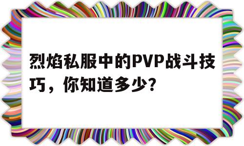 烈焰私服中的PVP战斗技巧，你知道多少？的简单介绍