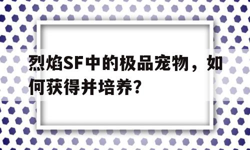 包含烈焰SF中的极品宠物，如何获得并培养？的词条