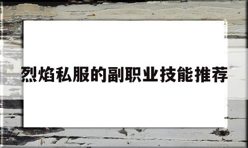 烈焰私服的副职业技能推荐的简单介绍