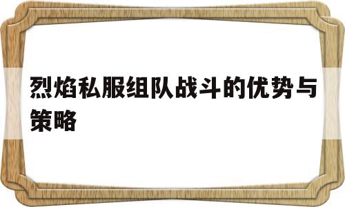 烈焰私服组队战斗的优势与策略的简单介绍