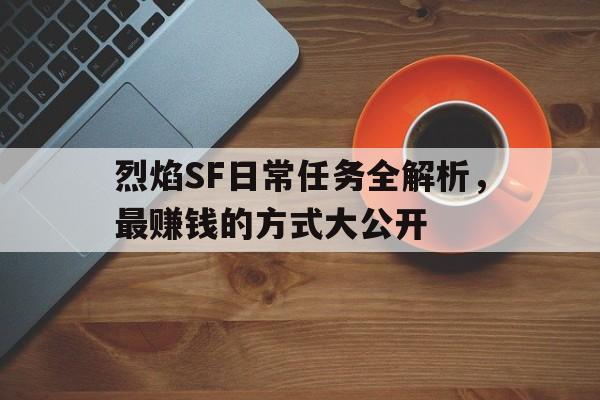 包含烈焰SF日常任务全解析，最赚钱的方式大公开的词条