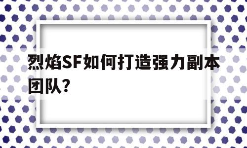 关于烈焰SF如何打造强力副本团队？的信息