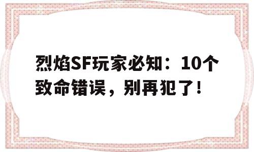 烈焰SF玩家必知：10个致命错误，别再犯了！的简单介绍