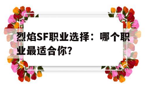 烈焰SF职业选择：哪个职业最适合你？的简单介绍