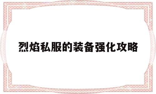 关于烈焰私服的装备强化攻略的信息