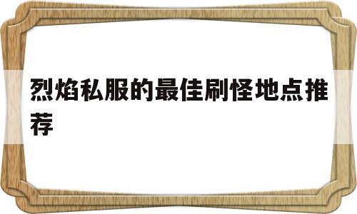 烈焰私服的最佳刷怪地点推荐的简单介绍