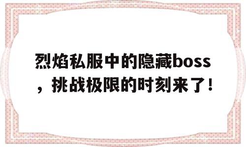 包含烈焰私服中的隐藏boss，挑战极限的时刻来了！的词条