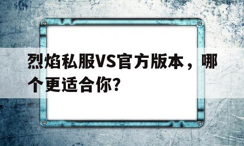 包含烈焰私服VS官方版本，哪个更适合你？的词条