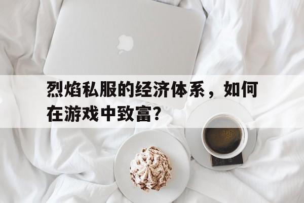 烈焰私服的经济体系，如何在游戏中致富？的简单介绍