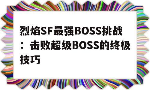 包含烈焰SF最强BOSS挑战：击败超级BOSS的终极技巧的词条