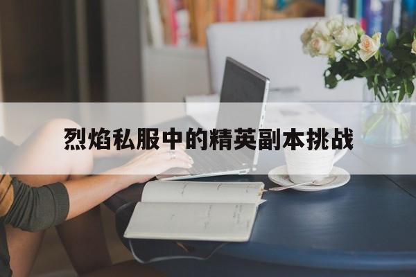 烈焰私服中的精英副本挑战的简单介绍