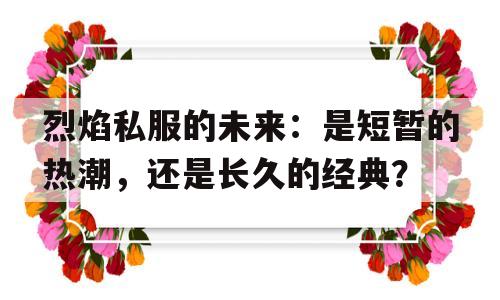 关于烈焰私服的未来：是短暂的热潮，还是长久的经典？的信息