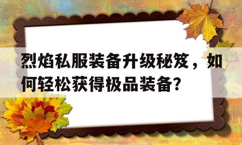 包含烈焰私服装备升级秘笈，如何轻松获得极品装备？的词条