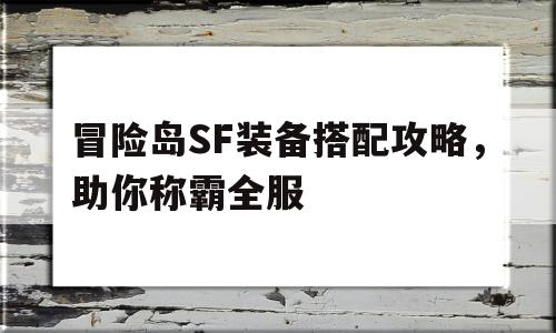 烈焰SF装备搭配攻略，助你称霸全服的简单介绍