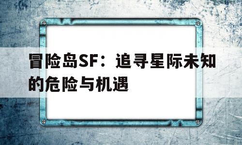 烈焰SF：追寻星际未知的危险与机遇的简单介绍