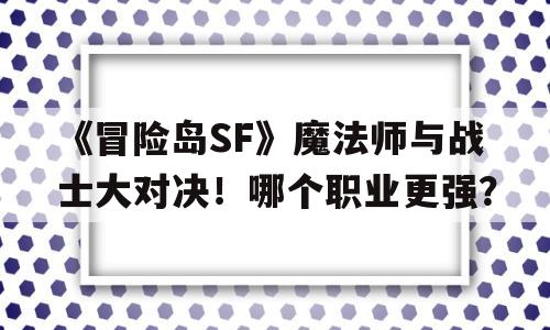 《烈焰SF》魔法师与战士大对决！哪个职业更强？的简单介绍