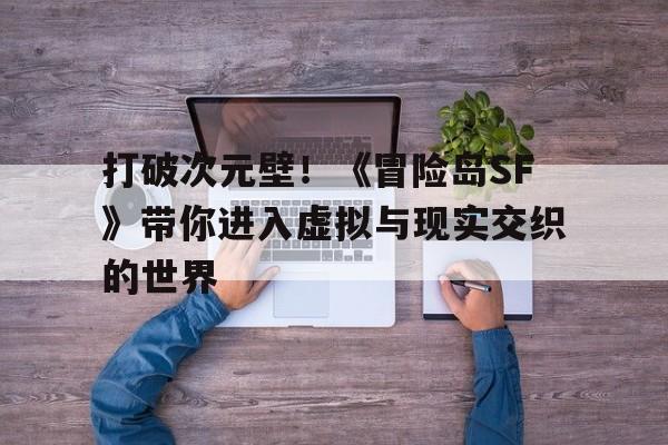 打破次元壁！《烈焰SF》带你进入虚拟与现实交织的世界的简单介绍