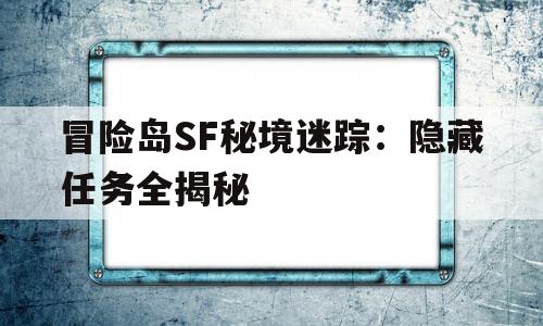 烈焰SF秘境迷踪：隐藏任务全揭秘的简单介绍