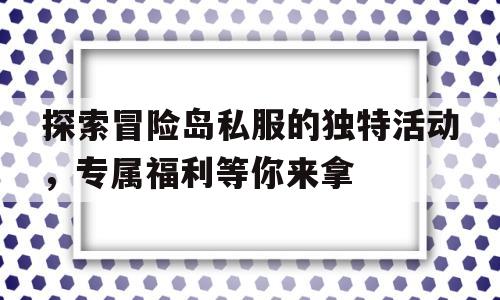 探索烈焰私服的独特活动，专属福利等你来拿的简单介绍