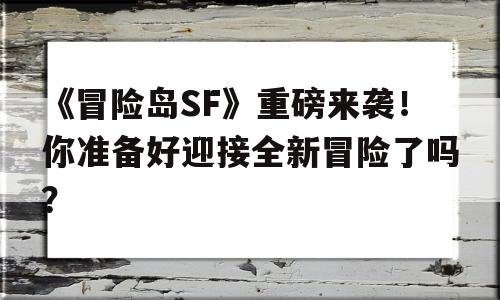 《烈焰SF》重磅来袭！你准备好迎接全新冒险了吗？的简单介绍