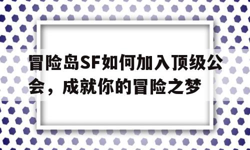 包含烈焰SF如何加入顶级公会，成就你的冒险之梦的词条