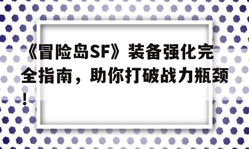 《烈焰SF》装备强化完全指南，助你打破战力瓶颈！