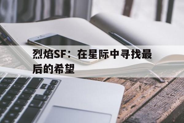 关于烈焰SF：在星际中寻找最后的希望的信息