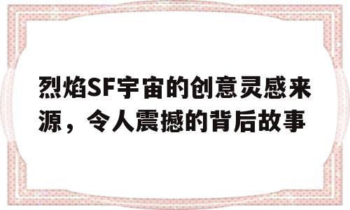 烈焰SF宇宙的创意灵感来源，令人震撼的背后故事的简单介绍