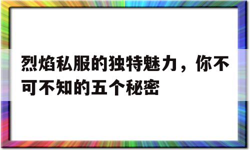 烈焰私服的独特魅力，你不可不知的五个秘密的简单介绍