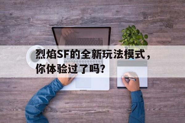 烈焰SF的全新玩法模式，你体验过了吗？的简单介绍