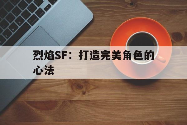 关于烈焰SF：打造完美角色的心法的信息