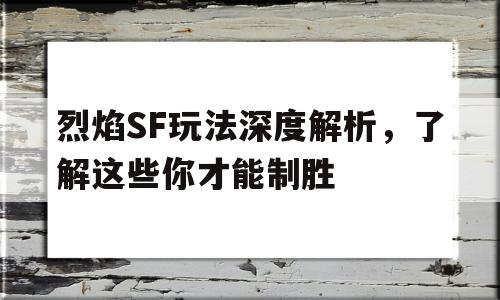 烈焰SF玩法深度解析，了解这些你才能制胜的简单介绍