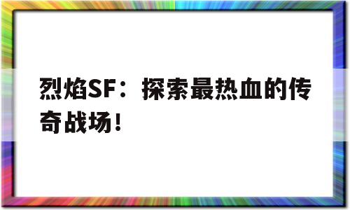 包含烈焰SF：探索最热血的传奇战场！的词条