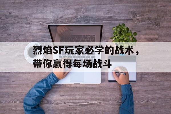 关于烈焰SF玩家必学的战术，带你赢得每场战斗的信息