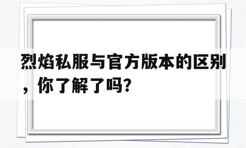 烈焰私服与官方版本的区别，你了解了吗？