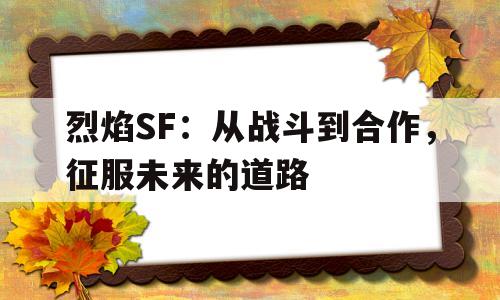 包含烈焰SF：从战斗到合作，征服未来的道路的词条