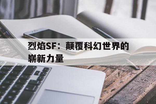 关于烈焰SF：颠覆科幻世界的崭新力量的信息