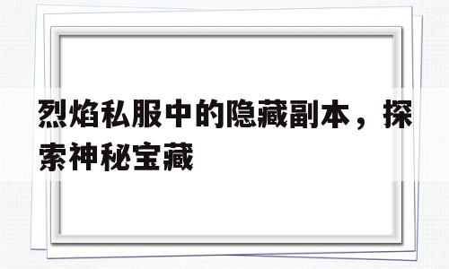 烈焰私服中的隐藏副本，探索神秘宝藏的简单介绍