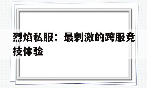 包含烈焰私服：最刺激的跨服竞技体验的词条