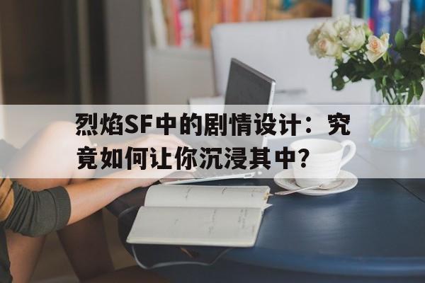 烈焰SF中的剧情设计：究竟如何让你沉浸其中？的简单介绍