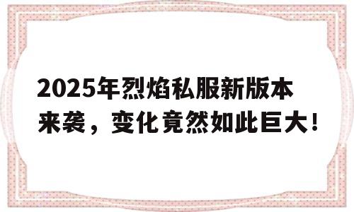 关于2025年烈焰私服新版本来袭，变化竟然如此巨大！的信息