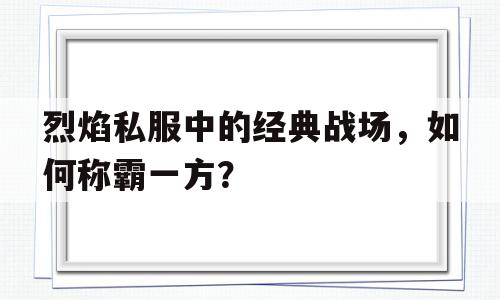 包含烈焰私服中的经典战场，如何称霸一方？的词条