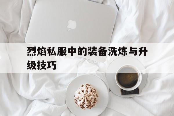 烈焰私服中的装备洗炼与升级技巧的简单介绍