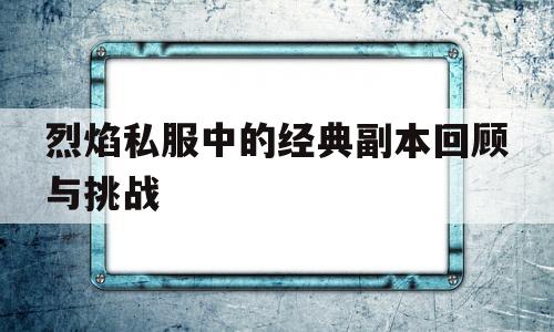 烈焰私服中的经典副本回顾与挑战