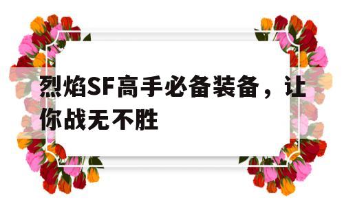 烈焰SF高手必备装备，让你战无不胜的简单介绍