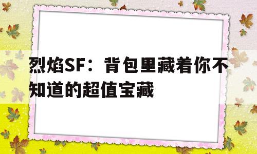 包含烈焰SF：背包里藏着你不知道的超值宝藏的词条