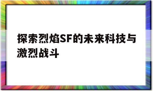 探索烈焰SF的未来科技与激烈战斗